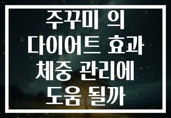 주꾸미 의 다이어트 효과 체중 관리에 도움 될까