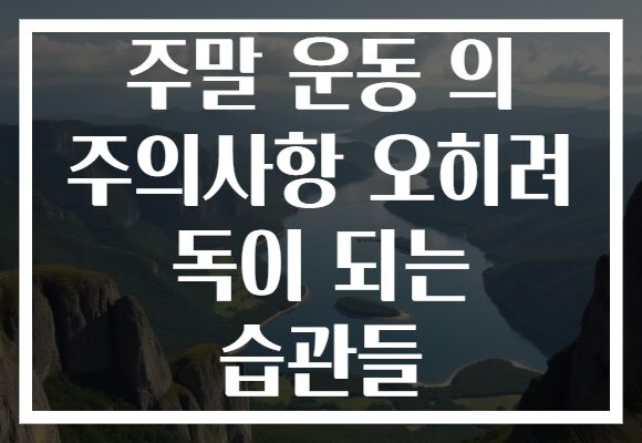 주말 운동 의 주의사항 오히려 독이 되는 습관들