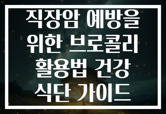 직장암 예방을 위한 브로콜리 활용법 건강 식단 가이드