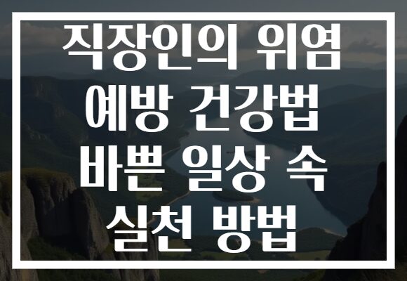 직장인의 위염 예방 건강법 바쁜 일상 속 실천 방법