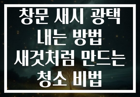 창문 새시 광택 내는 방법 새것처럼 만드는 청소 비법