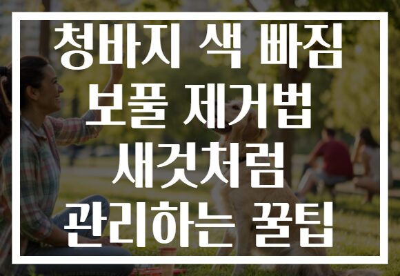 청바지 색 빠짐 보풀 제거법 새것처럼 관리하는 꿀팁