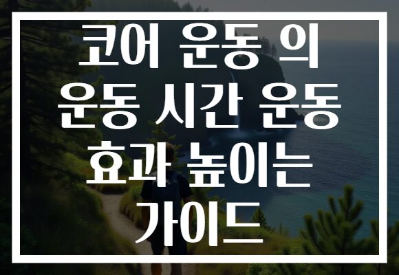 코어 운동 의 운동 시간 운동 효과 높이는 가이드