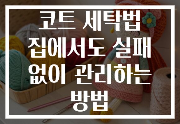 코트 세탁법 집에서도 실패 없이 관리하는 방법