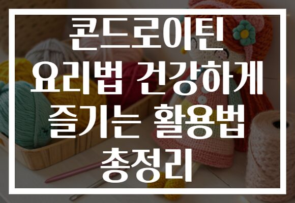 콘드로이틴 요리법 건강하게 즐기는 활용법 총정리