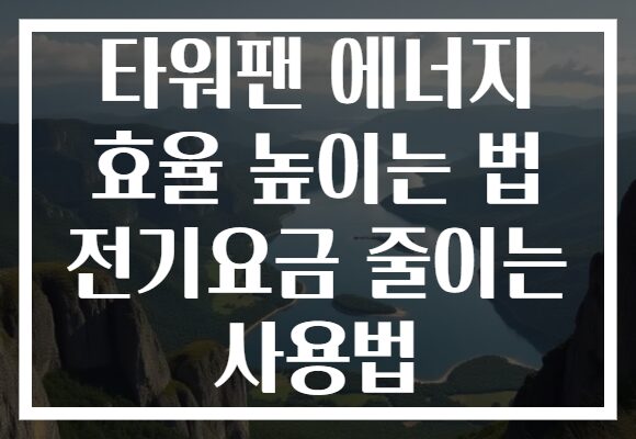 타워팬 에너지 효율 높이는 법 전기요금 줄이는 사용법