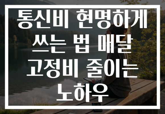 통신비 현명하게 쓰는 법 매달 고정비 줄이는 노하우