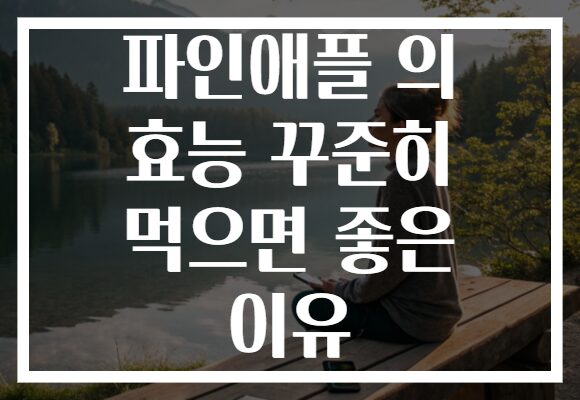 파인애플 의 효능 꾸준히 먹으면 좋은 이유