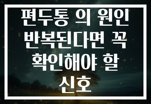 편두통 의 원인 반복된다면 꼭 확인해야 할 신호