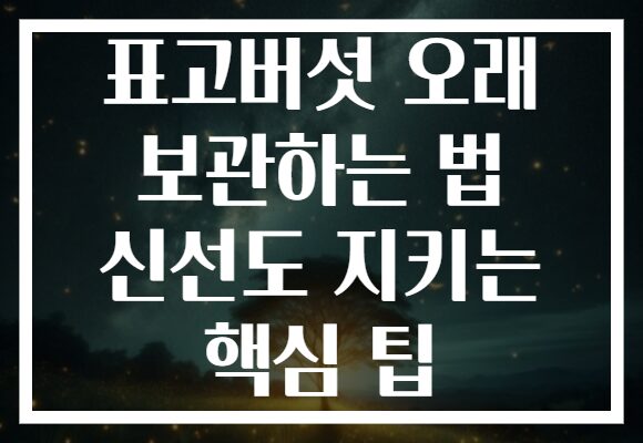 표고버섯 오래 보관하는 법 신선도 지키는 핵심 팁