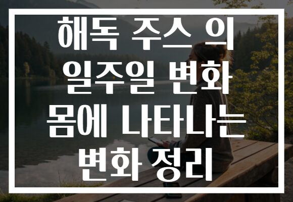 해독 주스 의 일주일 변화 몸에 나타나는 변화 정리