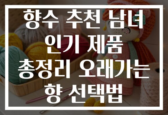 향수 추천 남녀 인기 제품 총정리 오래가는 향 선택법