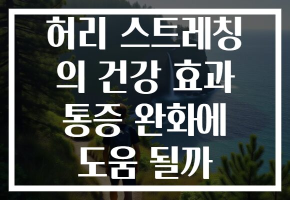 허리 스트레칭 의 건강 효과 통증 완화에 도움 될까