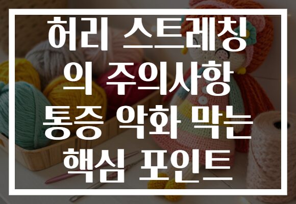 허리 스트레칭 의 주의사항 통증 악화 막는 핵심 포인트