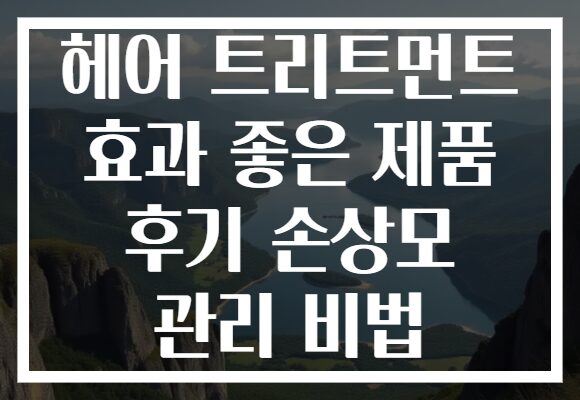 헤어 트리트먼트 효과 좋은 제품 후기 손상모 관리 비법