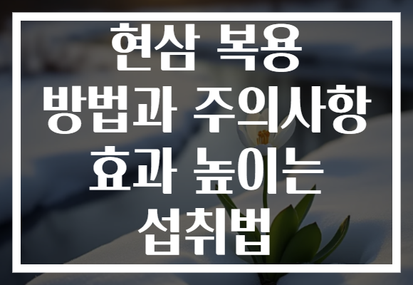 현삼 복용 방법과 주의사항 효과 높이는 섭취법