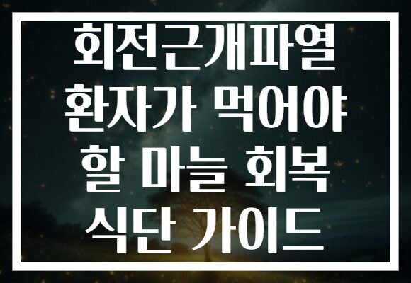 회전근개파열 환자가 먹어야 할 마늘 회복 식단 가이드