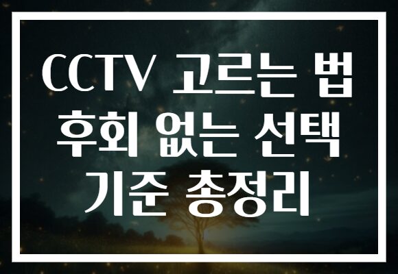 CCTV 고르는 법 후회 없는 선택 기준 총정리