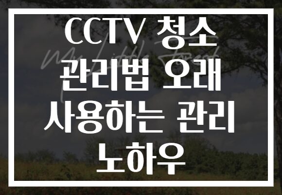 CCTV 청소 관리법 오래 사용하는 관리 노하우