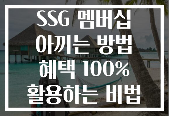 SSG 멤버십 아끼는 방법 혜택 100% 활용하는 비법