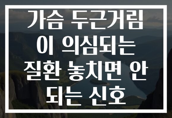 가슴 두근거림 이 의심되는 질환 놓치면 안 되는 신호