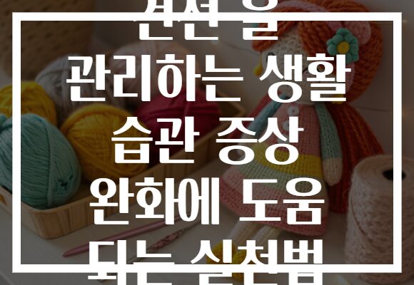 건선 을 관리하는 생활 습관 증상 완화에 도움 되는 실천법