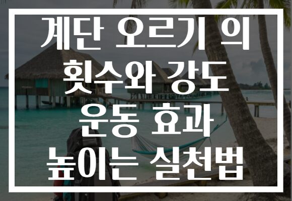 계단 오르기 의 횟수와 강도 운동 효과 높이는 실천법