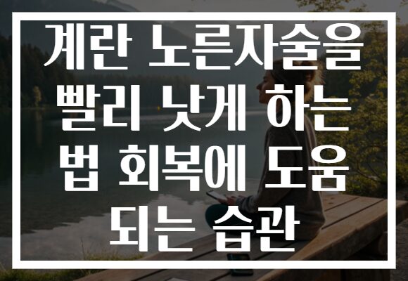 계란 노른자술을 빨리 낫게 하는 법 회복에 도움 되는 습관