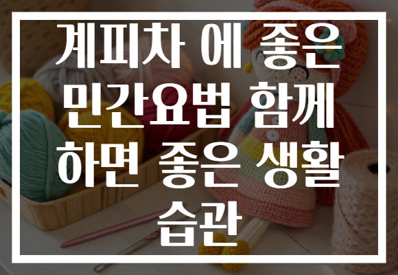 계피차 에 좋은 민간요법 함께 하면 좋은 생활 습관