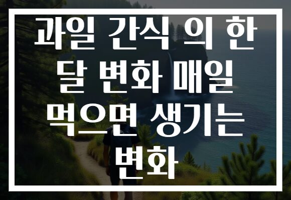 과일 간식 의 한 달 변화 매일 먹으면 생기는 변화