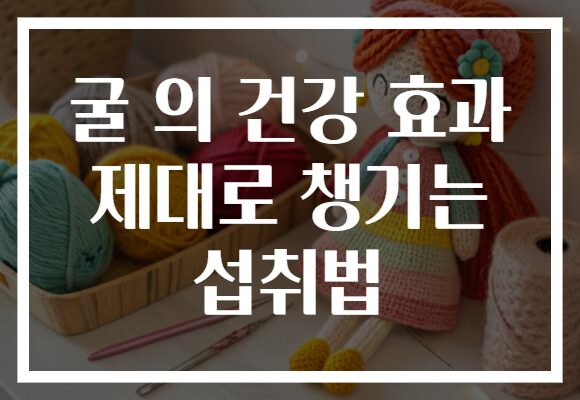 굴 의 건강 효과 제대로 챙기는 섭취법