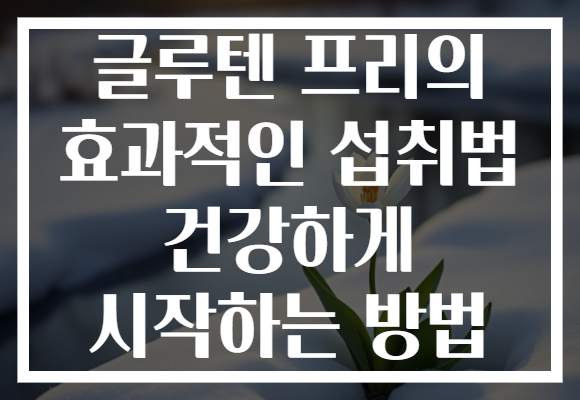글루텐 프리의 효과적인 섭취법 건강하게 시작하는 방법