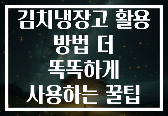 김치냉장고 활용 방법 더 똑똑하게 사용하는 꿀팁