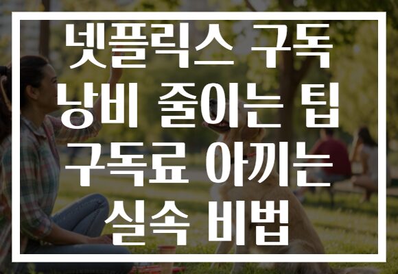 넷플릭스 구독 낭비 줄이는 팁 구독료 아끼는 실속 비법