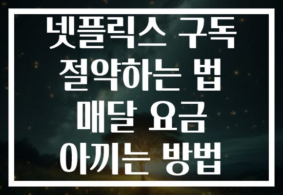 넷플릭스 구독 절약하는 법 매달 요금 아끼는 방법