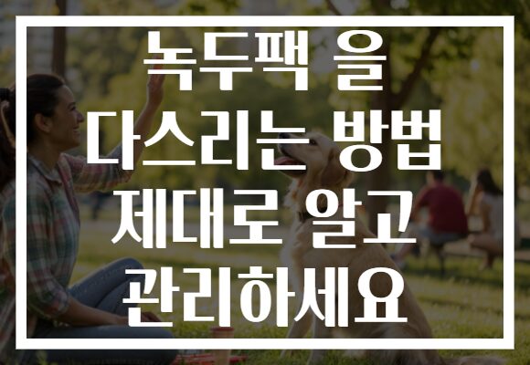 녹두팩 을 다스리는 방법 제대로 알고 관리하세요