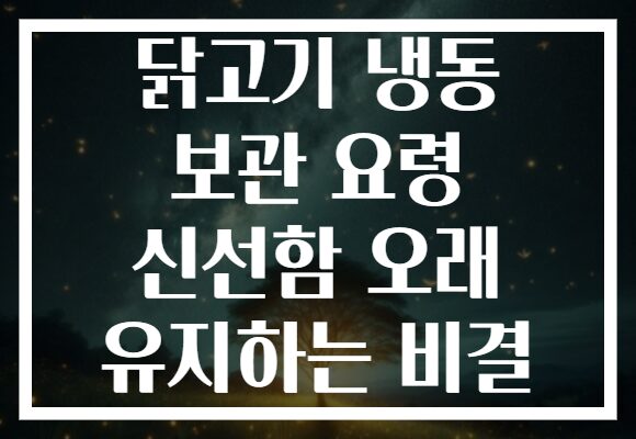 닭고기 냉동 보관 요령 신선함 오래 유지하는 비결