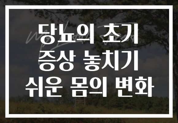 당뇨의 초기 증상 놓치기 쉬운 몸의 변화