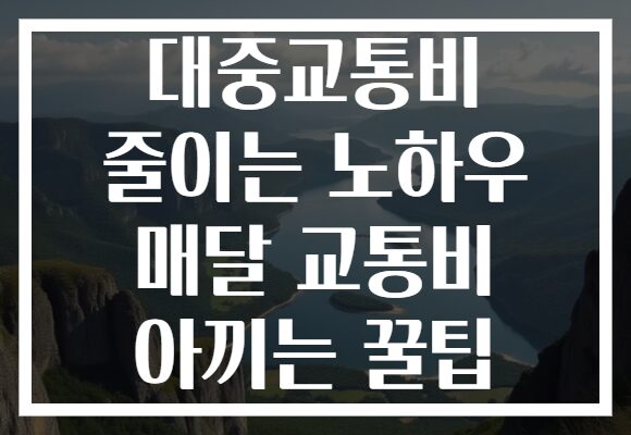 대중교통비 줄이는 노하우 매달 교통비 아끼는 꿀팁