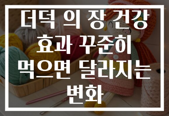 더덕 의 장 건강 효과 꾸준히 먹으면 달라지는 변화