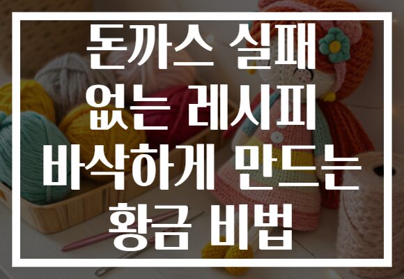 돈까스 실패 없는 레시피 바삭하게 만드는 황금 비법
