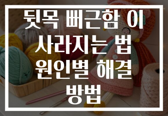 뒷목 뻐근함 이 사라지는 법 원인별 해결 방법