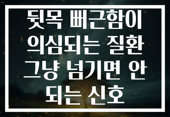 뒷목 뻐근함이 의심되는 질환 그냥 넘기면 안 되는 신호