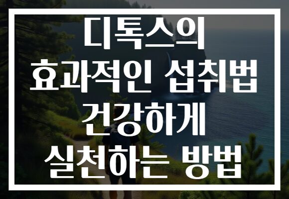 디톡스의 효과적인 섭취법 건강하게 실천하는 방법