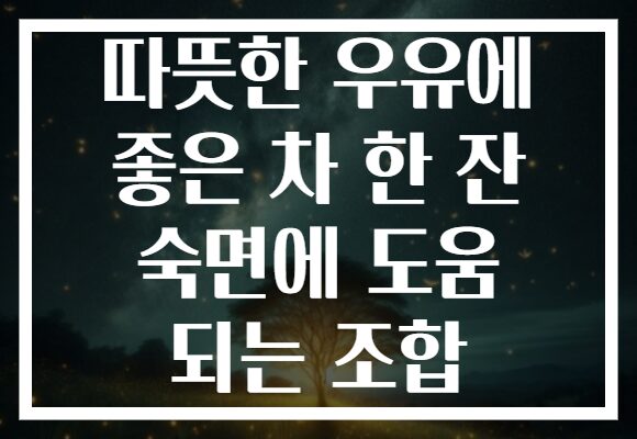 따뜻한 우유에 좋은 차 한 잔 숙면에 도움 되는 조합
