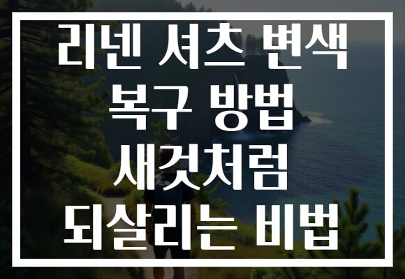 리넨 셔츠 변색 복구 방법 새것처럼 되살리는 비법
