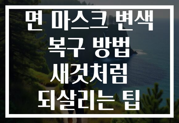 면 마스크 변색 복구 방법 새것처럼 되살리는 팁