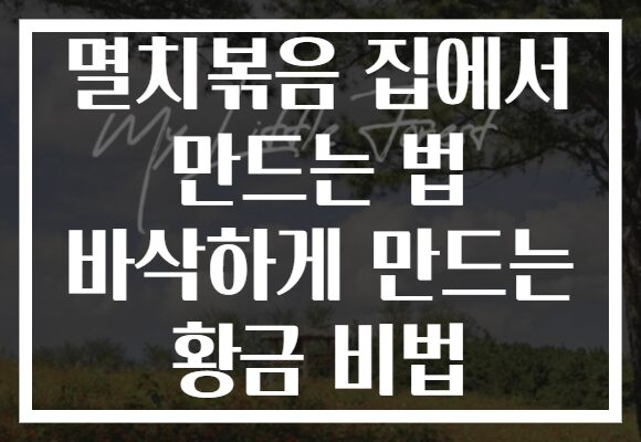 멸치볶음 집에서 만드는 법 바삭하게 만드는 황금 비법
