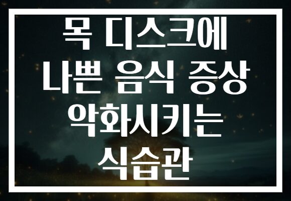 목 디스크에 나쁜 음식 증상 악화시키는 식습관