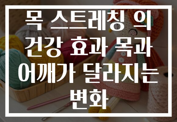 목 스트레칭 의 건강 효과 목과 어깨가 달라지는 변화